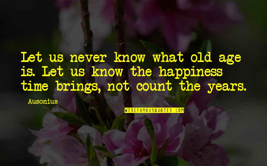 Age And Happiness Quotes By Ausonius: Let us never know what old age is.