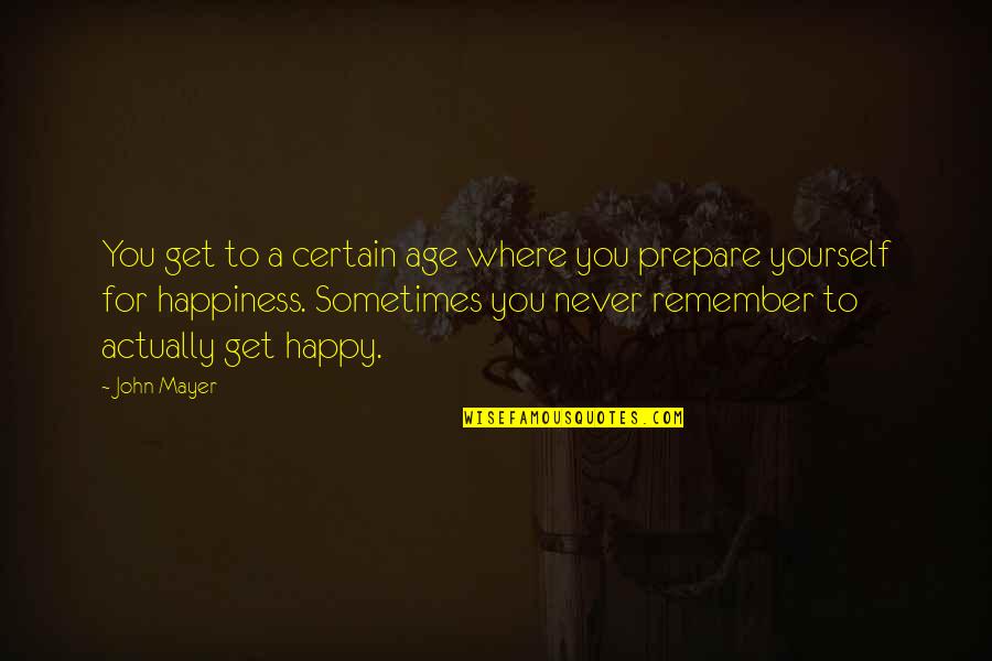 Age And Happiness Quotes By John Mayer: You get to a certain age where you