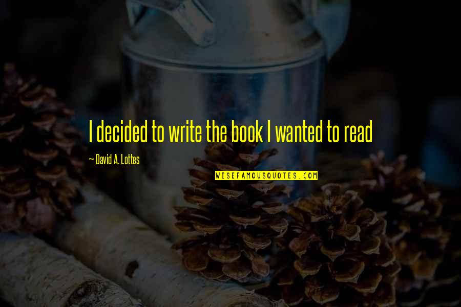 Age And Life Quotes By David A. Lottes: I decided to write the book I wanted Age And Life Quotes By David A. Lottes: I decided to write the book I wanted