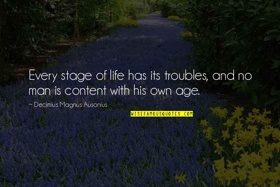 Age And Life Quotes By Decimius Magnus Ausonius: Every stage of life has its troubles, and Age And Life Quotes By Decimius Magnus Ausonius: Every stage of life has its troubles, and