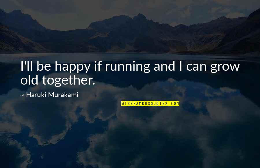 Age And Life Quotes By Haruki Murakami: I'll be happy if running and I can Age And Life Quotes By Haruki Murakami: I'll be happy if running and I can