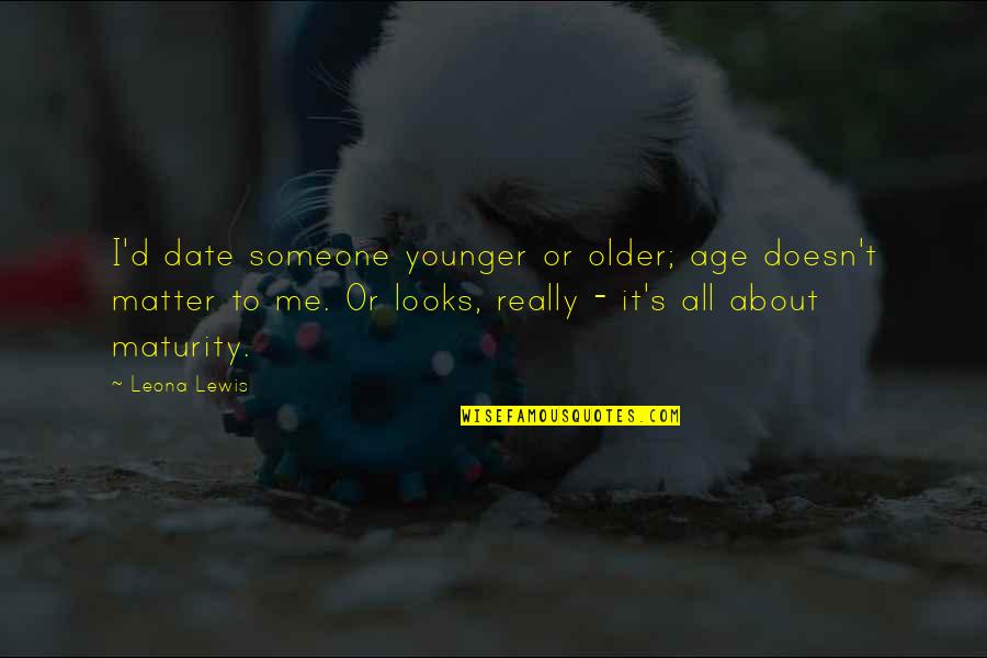 Age And Maturity Quotes By Leona Lewis: I'd date someone younger or older; age doesn't