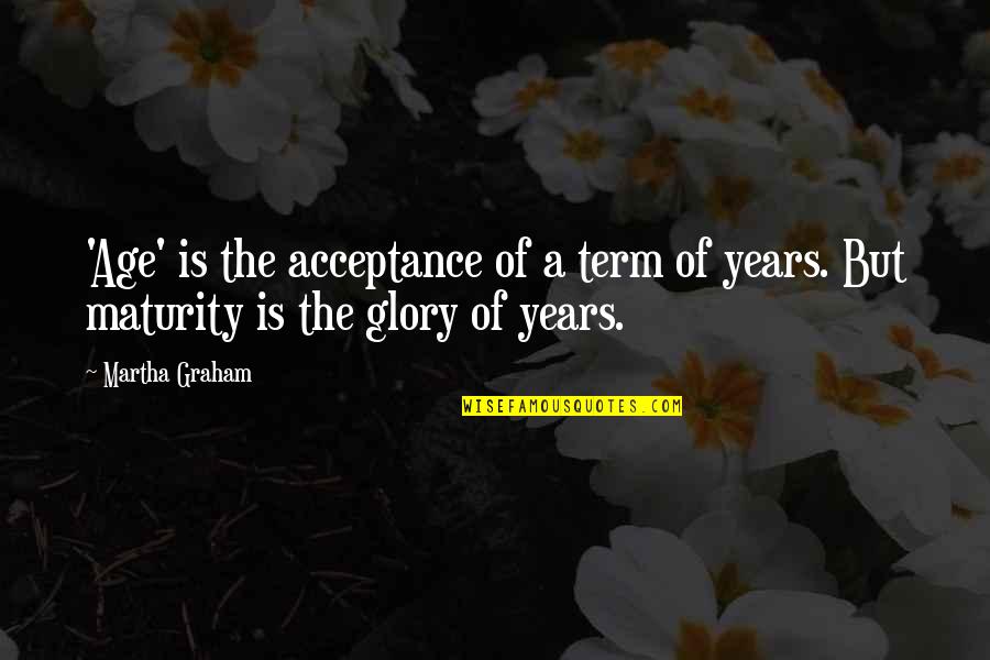 Age And Maturity Quotes By Martha Graham: 'Age' is the acceptance of a term of