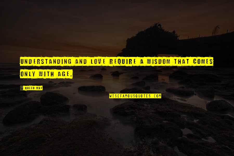 Age And Maturity Quotes By Rollo May: Understanding and love require a wisdom that comes