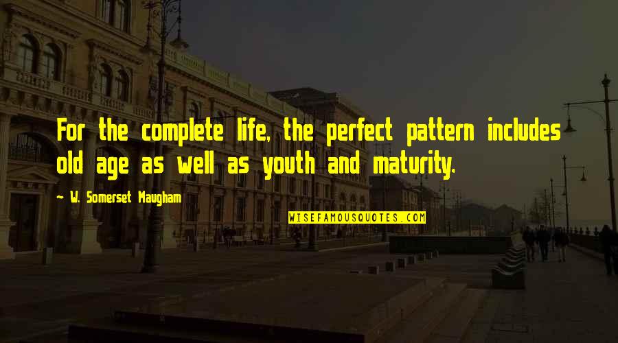 Age And Maturity Quotes By W. Somerset Maugham: For the complete life, the perfect pattern includes