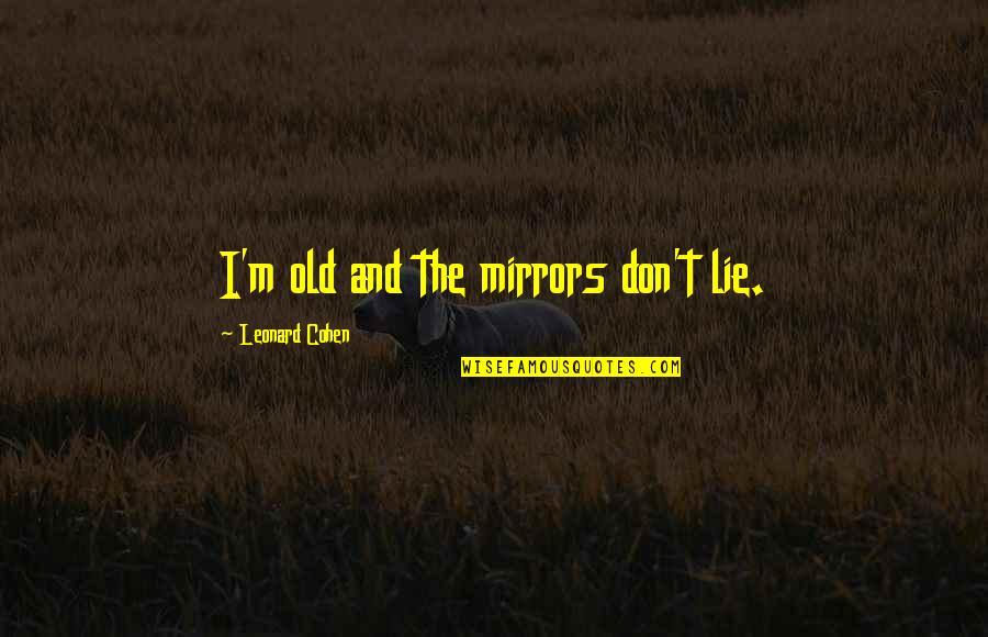 Age And Quotes By Leonard Cohen: I'm old and the mirrors don't lie.