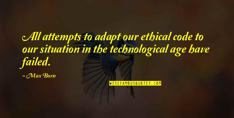 Age And Technology Quotes By Max Born: All attempts to adapt our ethical code to