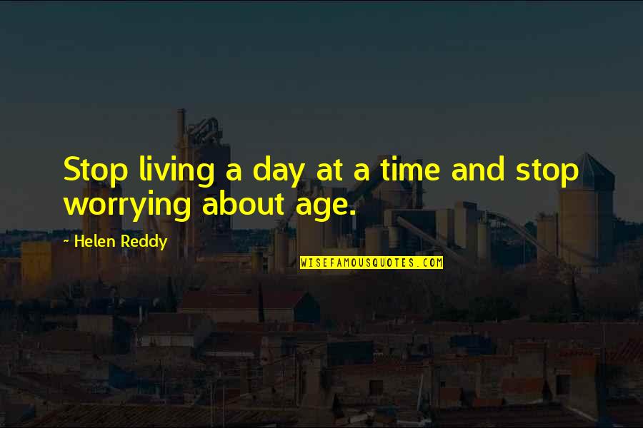Age And Time Quotes By Helen Reddy: Stop living a day at a time and