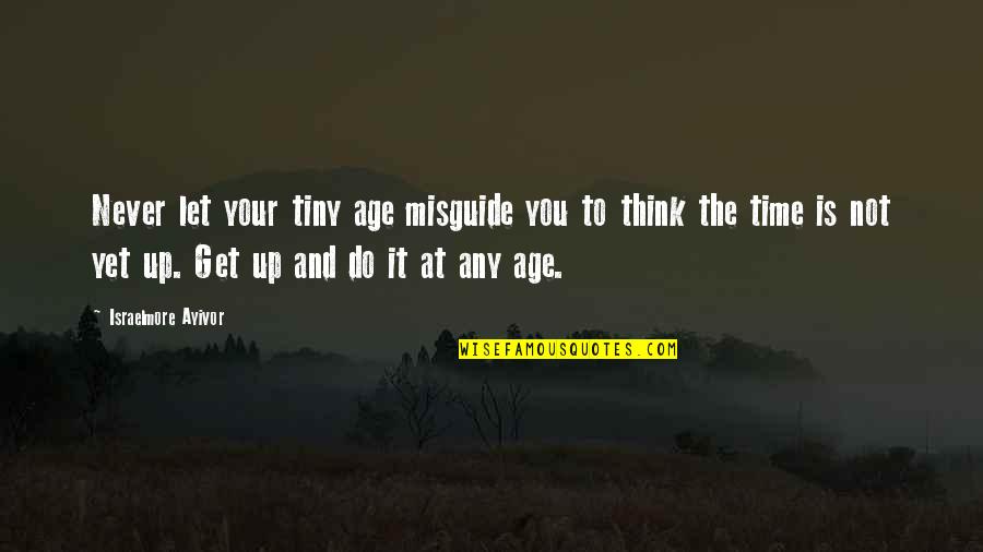 Age And Time Quotes By Israelmore Ayivor: Never let your tiny age misguide you to