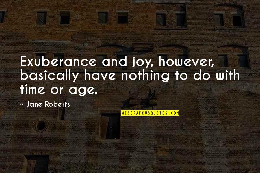 Age And Time Quotes By Jane Roberts: Exuberance and joy, however, basically have nothing to