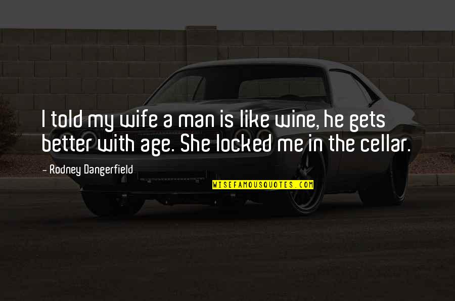 Age And Wine Quotes By Rodney Dangerfield: I told my wife a man is like