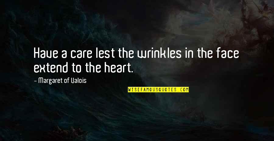 Age And Wrinkles Quotes By Margaret Of Valois: Have a care lest the wrinkles in the Age And Wrinkles Quotes By Margaret Of Valois: Have a care lest the wrinkles in the