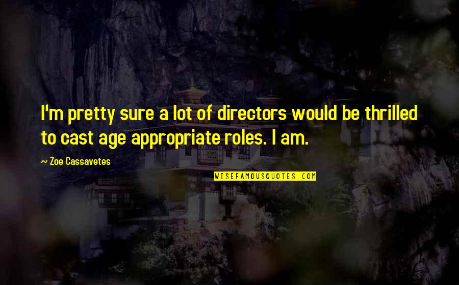 Age Appropriate Quotes By Zoe Cassavetes: I'm pretty sure a lot of directors would