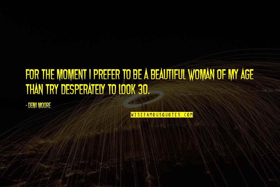 Age Beautiful Quotes By Demi Moore: For the moment I prefer to be a Age Beautiful Quotes By Demi Moore: For the moment I prefer to be a