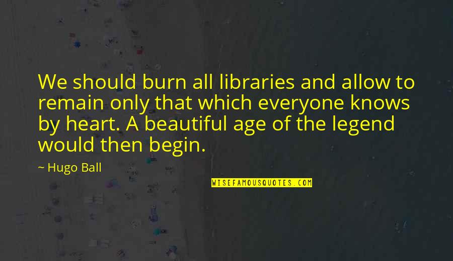 Age Beautiful Quotes By Hugo Ball: We should burn all libraries and allow to Age Beautiful Quotes By Hugo Ball: We should burn all libraries and allow to
