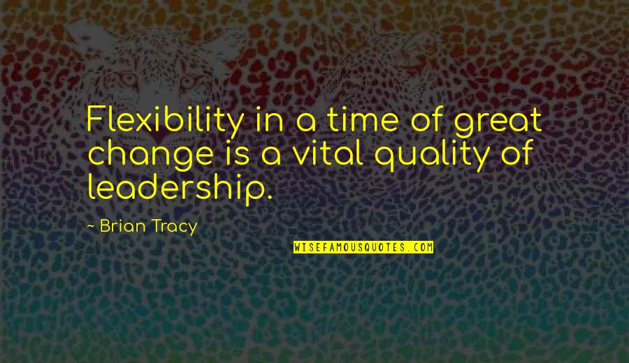 Age Before Beauty Quotes By Brian Tracy: Flexibility in a time of great change is