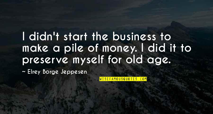Age Business Quotes By Elrey Borge Jeppesen: I didn't start the business to make a Age Business Quotes By Elrey Borge Jeppesen: I didn't start the business to make a