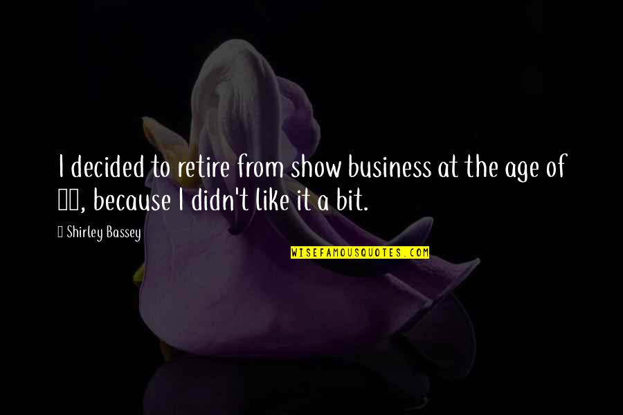 Age Business Quotes By Shirley Bassey: I decided to retire from show business at Age Business Quotes By Shirley Bassey: I decided to retire from show business at