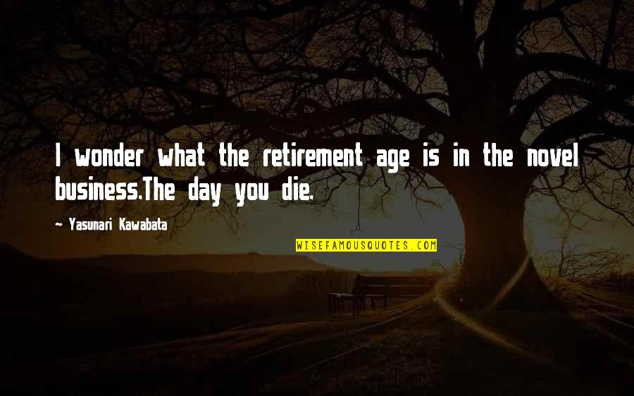 Age Business Quotes By Yasunari Kawabata: I wonder what the retirement age is in Age Business Quotes By Yasunari Kawabata: I wonder what the retirement age is in