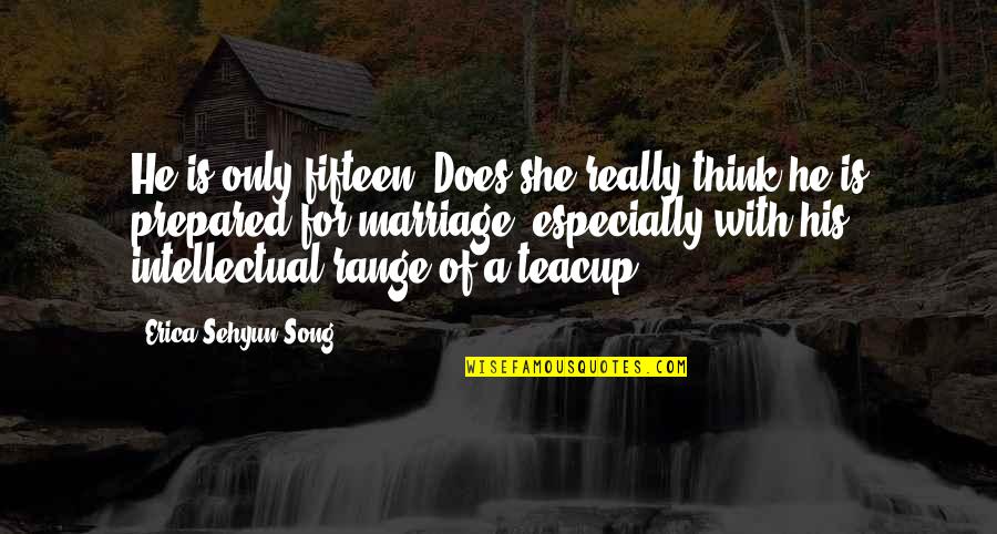Age For Marriage Quotes By Erica Sehyun Song: He is only fifteen! Does she really think Age For Marriage Quotes By Erica Sehyun Song: He is only fifteen! Does she really think