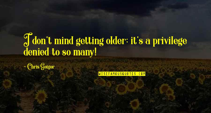 Age Getting Older Quotes By Chris Geiger: I don't mind getting older; it's a privilege