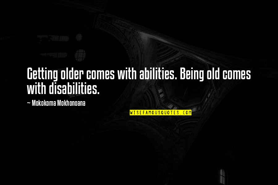 Age Getting Older Quotes By Mokokoma Mokhonoana: Getting older comes with abilities. Being old comes