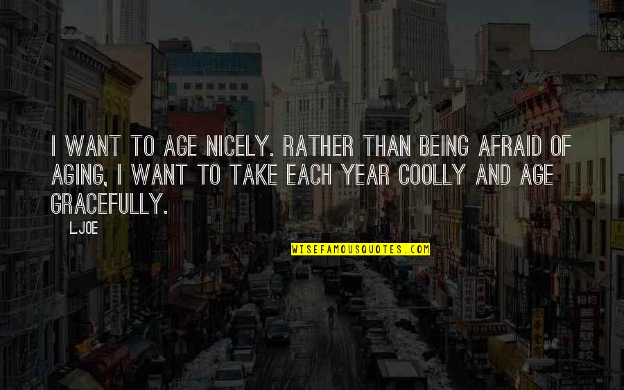 Age Gracefully Quotes By L.Joe: I want to age nicely. Rather than being Age Gracefully Quotes By L.Joe: I want to age nicely. Rather than being