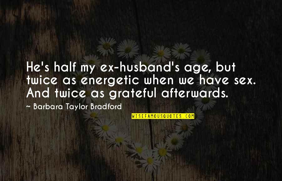 Age Humor Quotes By Barbara Taylor Bradford: He's half my ex-husband's age, but twice as Age Humor Quotes By Barbara Taylor Bradford: He's half my ex-husband's age, but twice as