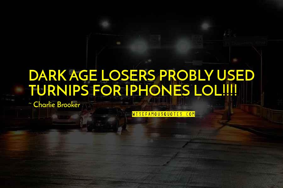 Age Humor Quotes By Charlie Brooker: DARK AGE LOSERS PROBLY USED TURNIPS FOR IPHONES Age Humor Quotes By Charlie Brooker: DARK AGE LOSERS PROBLY USED TURNIPS FOR IPHONES