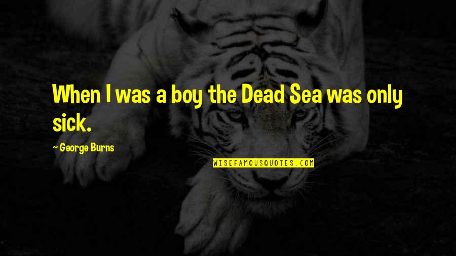 Age Humor Quotes By George Burns: When I was a boy the Dead Sea Age Humor Quotes By George Burns: When I was a boy the Dead Sea