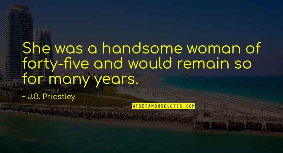 Age Humor Quotes By J.B. Priestley: She was a handsome woman of forty-five and