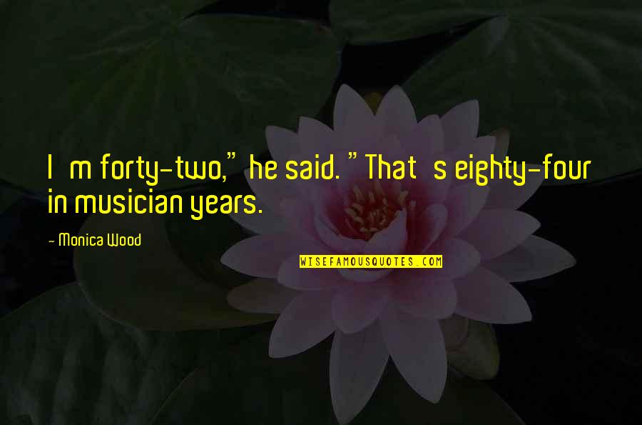 Age Humor Quotes By Monica Wood: I'm forty-two," he said. "That's eighty-four in musician