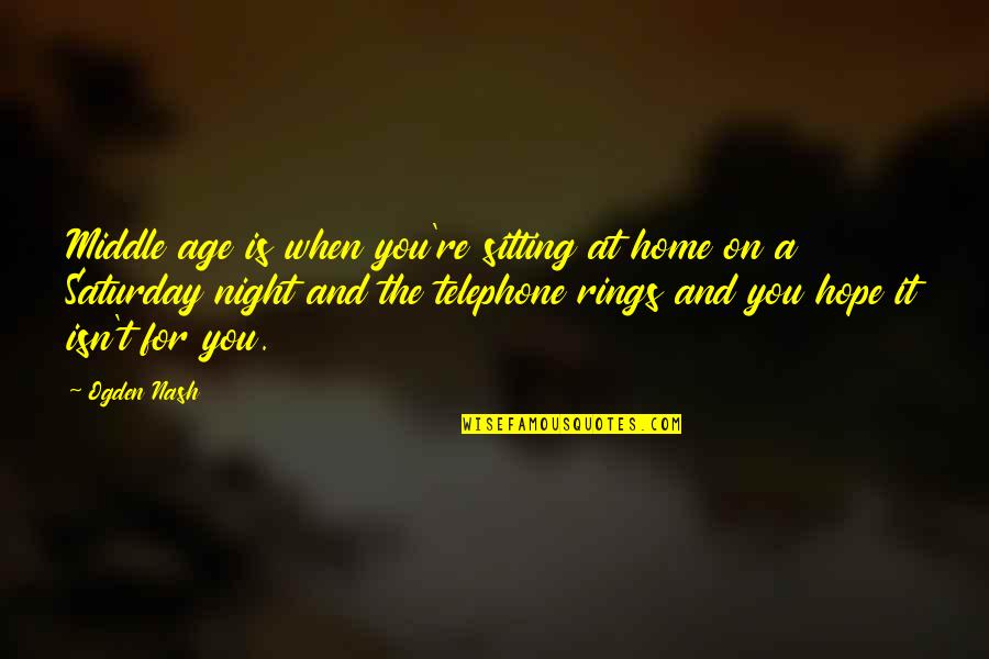 Age Humor Quotes By Ogden Nash: Middle age is when you're sitting at home Age Humor Quotes By Ogden Nash: Middle age is when you're sitting at home