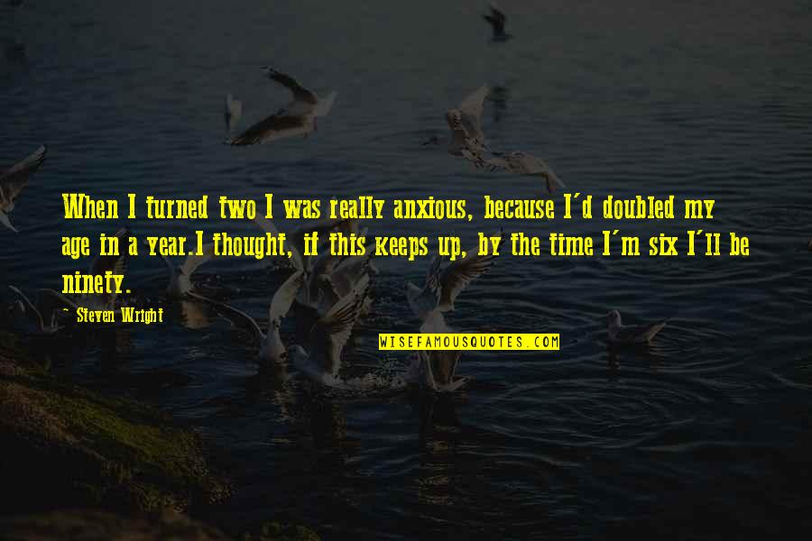 Age Humor Quotes By Steven Wright: When I turned two I was really anxious, Age Humor Quotes By Steven Wright: When I turned two I was really anxious,