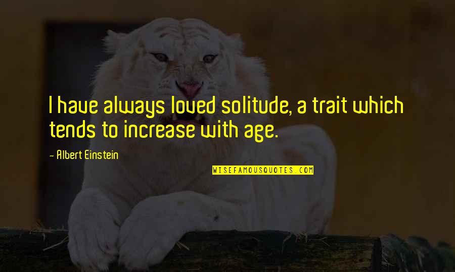 Age Increase Quotes By Albert Einstein: I have always loved solitude, a trait which