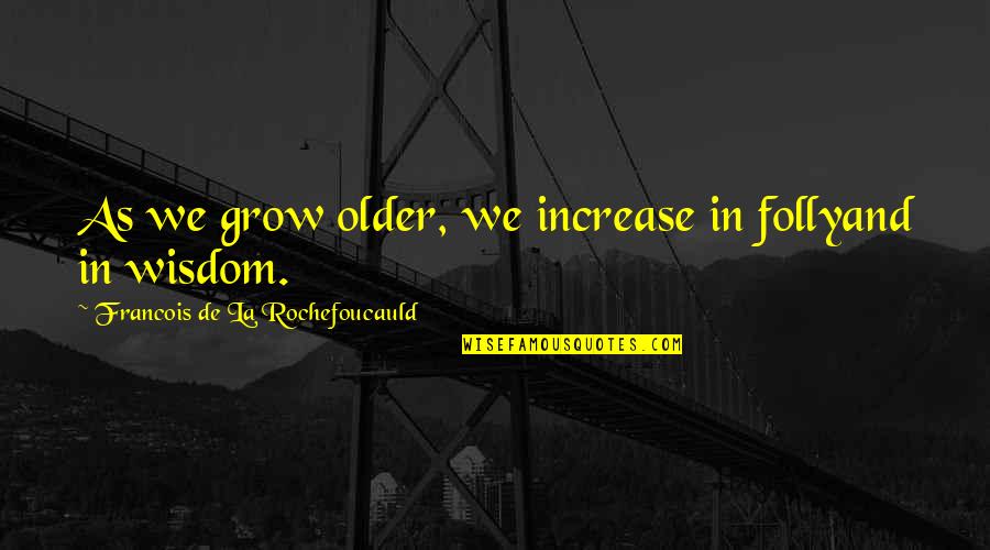 Age Increase Quotes By Francois De La Rochefoucauld: As we grow older, we increase in follyand