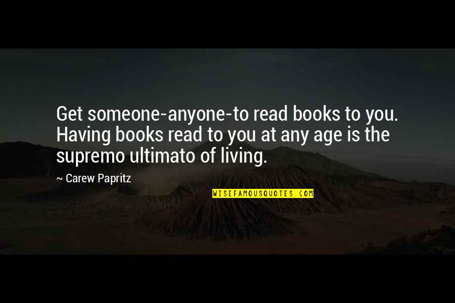 Age Inspirational Quotes By Carew Papritz: Get someone-anyone-to read books to you. Having books