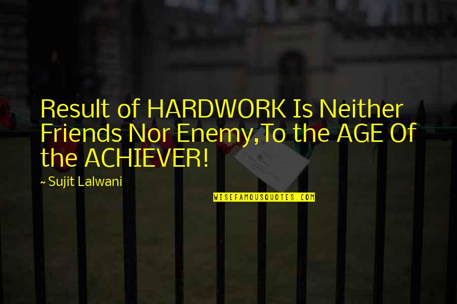 Age Inspirational Quotes By Sujit Lalwani: Result of HARDWORK Is Neither Friends Nor Enemy,To