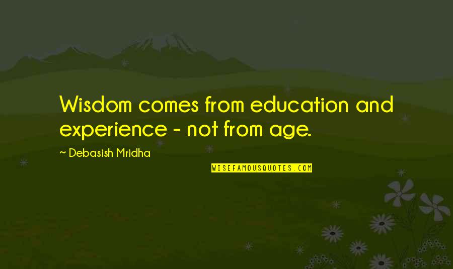 Age Is Experience Quotes By Debasish Mridha: Wisdom comes from education and experience - not