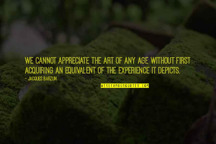 Age Is Experience Quotes By Jacques Barzun: We cannot appreciate the art of any age