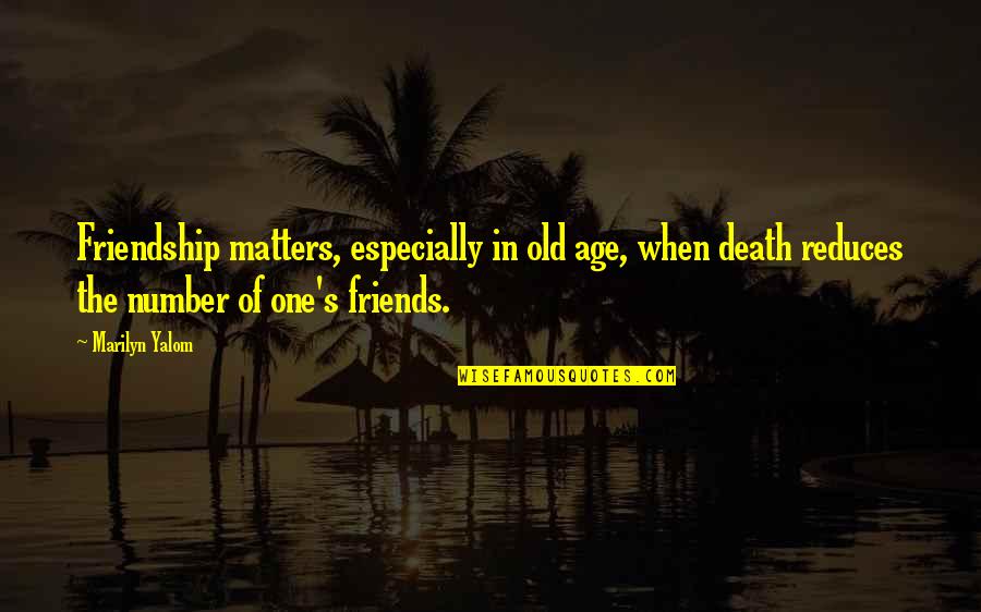 Age Is Only Number Quotes By Marilyn Yalom: Friendship matters, especially in old age, when death
