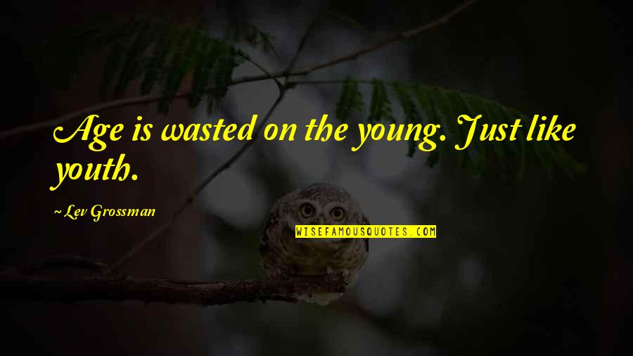 Age Is Wasted On The Young Quotes By Lev Grossman: Age is wasted on the young. Just like