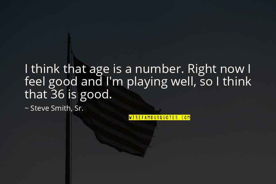 Age Just Number Quotes By Steve Smith, Sr.: I think that age is a number. Right