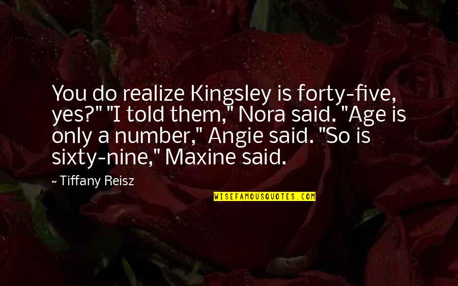 Age Just Number Quotes By Tiffany Reisz: You do realize Kingsley is forty-five, yes?" "I