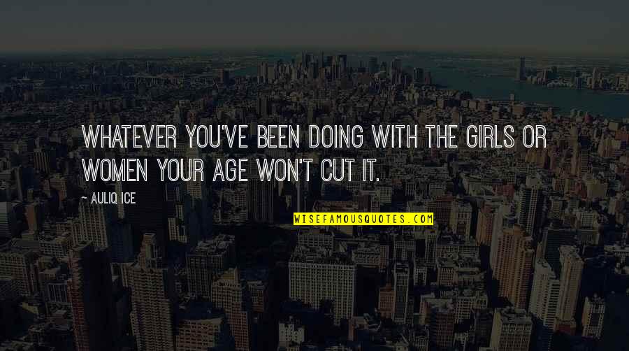 Age Love Quotes By Auliq Ice: Whatever you've been doing with the girls or