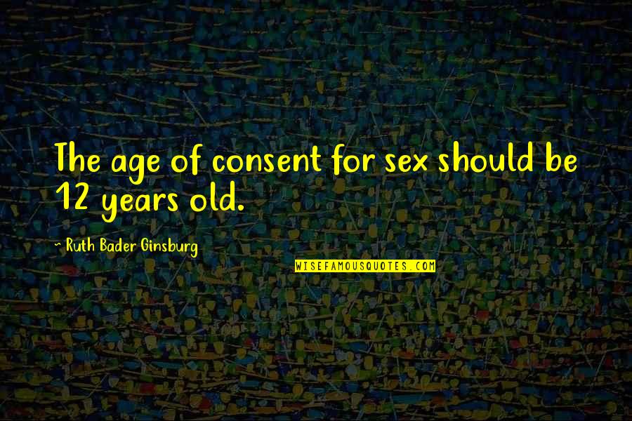 Age Of Consent Quotes By Ruth Bader Ginsburg: The age of consent for sex should be