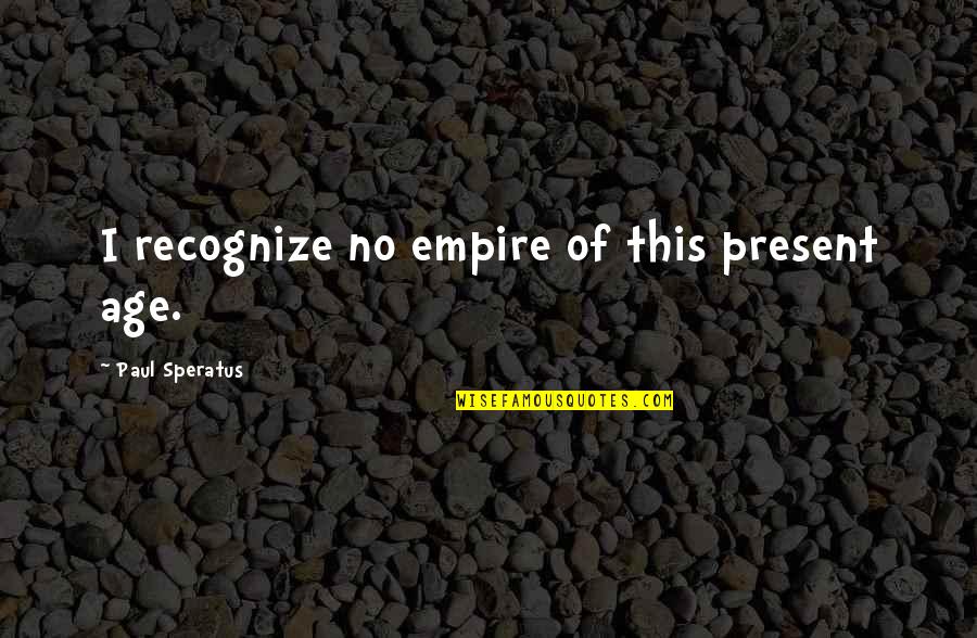 Age Of Empire Quotes By Paul Speratus: I recognize no empire of this present age.