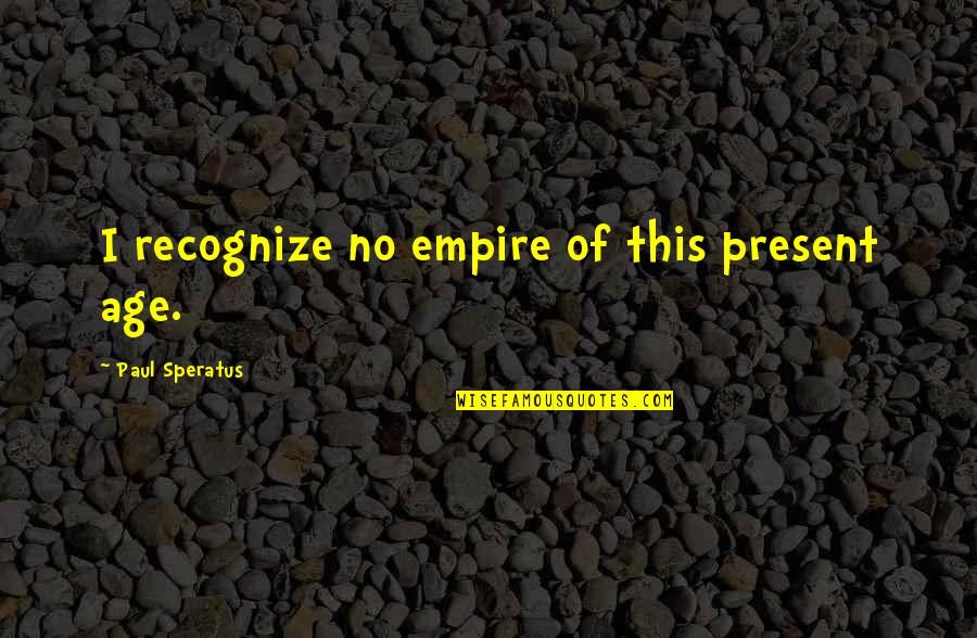 Age Of Empires 1 Quotes By Paul Speratus: I recognize no empire of this present age.