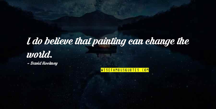 Age Of Empires 2 Villager Quotes By David Hockney: I do believe that painting can change the Age Of Empires 2 Villager Quotes By David Hockney: I do believe that painting can change the