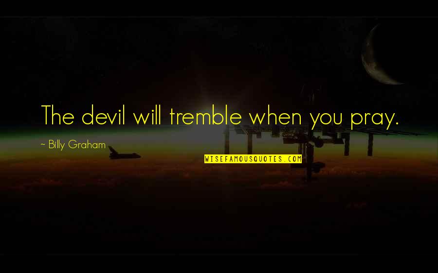 Age Of Enlightenment John Locke Quotes By Billy Graham: The devil will tremble when you pray. Age Of Enlightenment John Locke Quotes By Billy Graham: The devil will tremble when you pray.